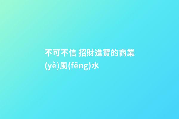 不可不信 招財進寶的商業(yè)風(fēng)水